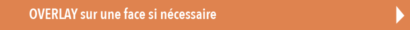Bouton OVERLAY sur une face si nécessaire